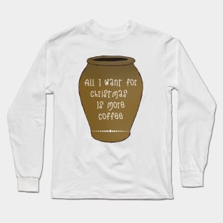 All I Want For This Christmas Is More Coffee Long Sleeve T-Shirt